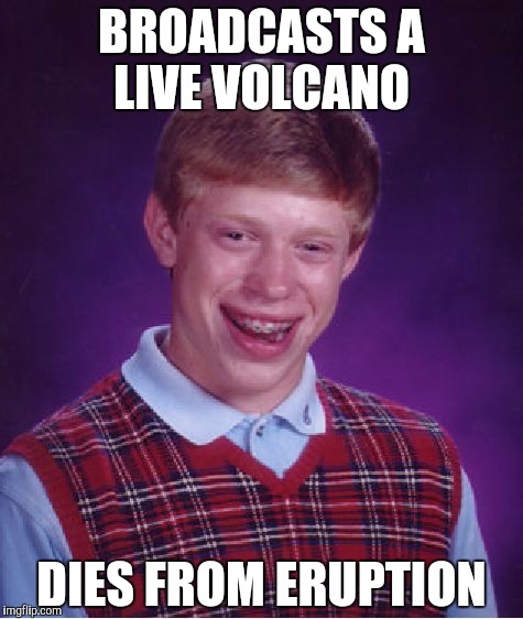 Bad Luck Brian | BROADCASTS A LIVE VOLCANO; DIES FROM ERUPTION | image tagged in memes,bad luck brian | made w/ Imgflip meme maker