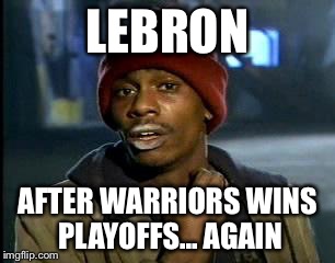Y'all Got Any More Of That Meme | LEBRON; AFTER WARRIORS WINS PLAYOFFS...
AGAIN | image tagged in memes,yall got any more of | made w/ Imgflip meme maker