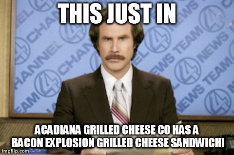 Ron Burgundy Meme | THIS JUST IN ACADIANA GRILLED CHEESE CO HAS A BACON EXPLOSION GRILLED CHEESE SANDWICH! | image tagged in memes,ron burgundy | made w/ Imgflip meme maker