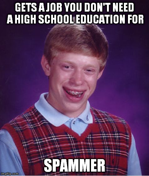 Bad Luck Brian Meme | GETS A JOB YOU DON'T NEED A HIGH SCHOOL EDUCATION FOR; SPAMMER | image tagged in memes,bad luck brian | made w/ Imgflip meme maker