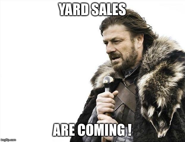 Brace Yourselves X is Coming | YARD SALES; ARE COMING ! | image tagged in memes,brace yourselves x is coming | made w/ Imgflip meme maker