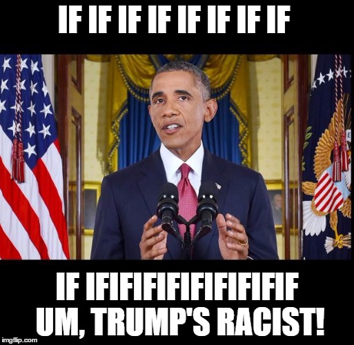 Obama speech bars | IF IF IF IF IF IF IF IF; IF IFIFIFIFIFIFIFIFIF UM, TRUMP'S RACIST! | image tagged in obama speech bars | made w/ Imgflip meme maker