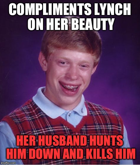 Bad Luck Brian Meme | COMPLIMENTS LYNCH ON HER BEAUTY HER HUSBAND HUNTS HIM DOWN AND KILLS HIM | image tagged in memes,bad luck brian | made w/ Imgflip meme maker