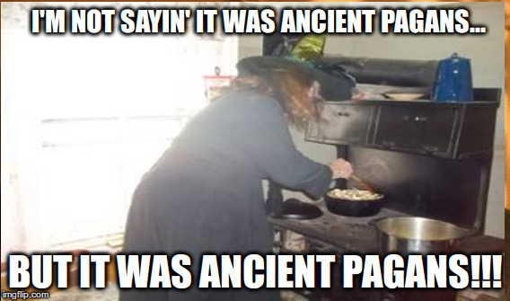 Ancient Pagan Theorists Say... | I'M NOT SAYIN' IT WAS ANCIENT PAGANS... BUT IT WAS ANCIENT PAGANS!!! | image tagged in ancient aliens | made w/ Imgflip meme maker