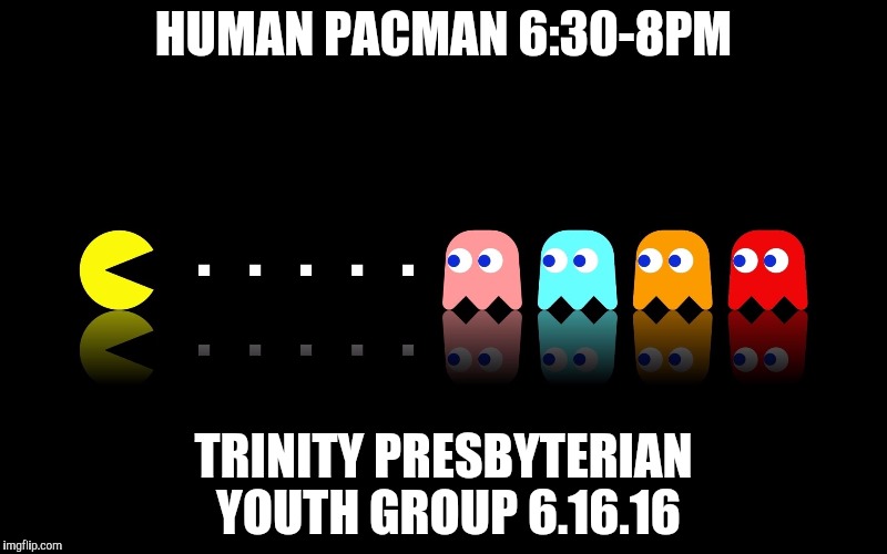 Pac Man Ghost Hunter | HUMAN PACMAN
6:30-8PM; TRINITY PRESBYTERIAN YOUTH GROUP
6.16.16 | image tagged in pac man ghost hunter | made w/ Imgflip meme maker