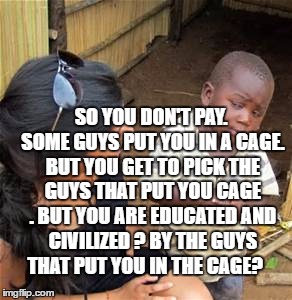 los baby pimp  | SO YOU DON'T PAY. SOME GUYS PUT YOU IN A CAGE. BUT YOU GET TO PICK THE GUYS THAT PUT YOU CAGE . BUT YOU ARE EDUCATED AND CIVILIZED ? BY THE GUYS THAT PUT YOU IN THE CAGE? | image tagged in los baby pimp | made w/ Imgflip meme maker