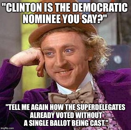 Creepy Condescending Wonka Meme | "CLINTON IS THE DEMOCRATIC NOMINEE YOU SAY?"; "TELL ME AGAIN HOW THE SUPERDELEGATES ALREADY VOTED WITHOUT A SINGLE BALLOT BEING CAST." | image tagged in memes,creepy condescending wonka | made w/ Imgflip meme maker