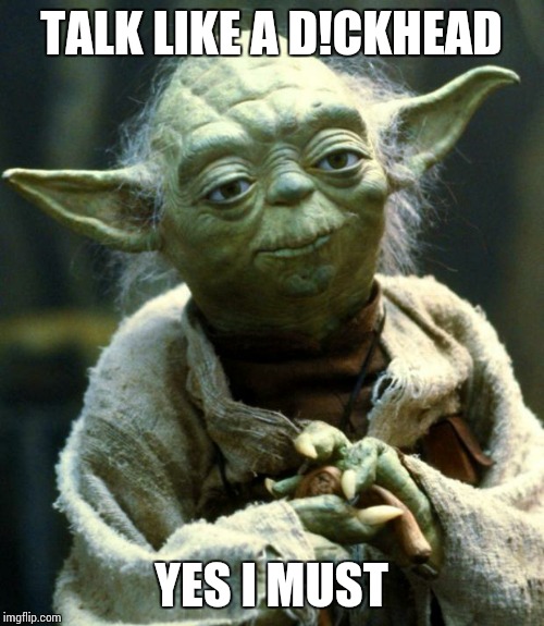 Star Wars Yoda | TALK LIKE A D!CKHEAD; YES I MUST | image tagged in memes,star wars yoda | made w/ Imgflip meme maker