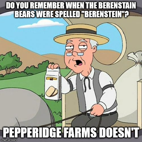 Pepperidge Farm Remembers | DO YOU REMEMBER WHEN THE BERENSTAIN BEARS WERE SPELLED "BERENSTEIN"? PEPPERIDGE FARMS DOESN'T | image tagged in memes,pepperidge farm remembers | made w/ Imgflip meme maker