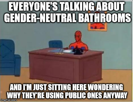 Spiderman Computer Desk | EVERYONE'S TALKING ABOUT GENDER-NEUTRAL BATHROOMS; AND I'M JUST SITTING HERE WONDERING WHY THEY'RE USING PUBLIC ONES ANYWAY | image tagged in memes,spiderman computer desk,spiderman | made w/ Imgflip meme maker