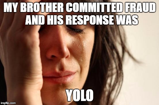 First World Problems Meme | MY BROTHER COMMITTED FRAUD  AND HIS RESPONSE WAS; YOLO | image tagged in memes,first world problems | made w/ Imgflip meme maker