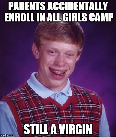 Bad Luck Brian | PARENTS ACCIDENTALLY ENROLL IN ALL GIRLS CAMP; STILL A VIRGIN | image tagged in memes,bad luck brian | made w/ Imgflip meme maker