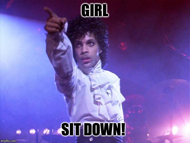 prince | GIRL; SIT DOWN! | image tagged in prince | made w/ Imgflip meme maker
