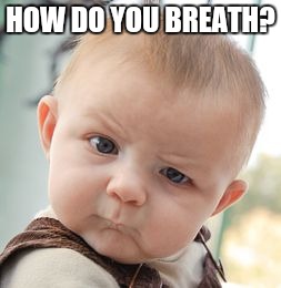 Skeptical Baby | HOW DO YOU BREATH? | image tagged in memes,skeptical baby | made w/ Imgflip meme maker