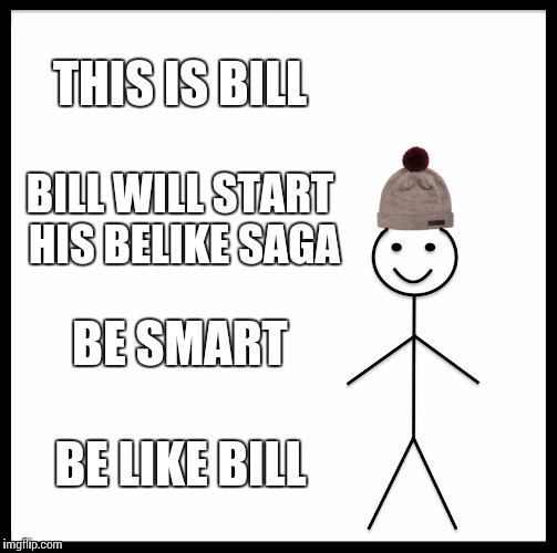 Be Like Bill Meme | THIS IS BILL; BILL WILL START HIS BELIKE SAGA; BE SMART; BE LIKE BILL | image tagged in memes,be like bill | made w/ Imgflip meme maker