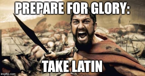 Sparta Leonidas | PREPARE FOR GLORY:; TAKE LATIN | image tagged in memes,sparta leonidas | made w/ Imgflip meme maker