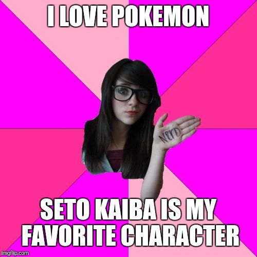 Idiot Nerd Girl | I LOVE POKEMON; SETO KAIBA IS MY FAVORITE CHARACTER | image tagged in memes,idiot nerd girl | made w/ Imgflip meme maker