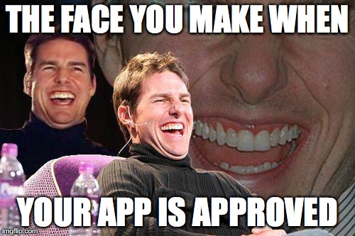 Tom Cruise meme | THE FACE YOU MAKE WHEN; YOUR APP IS APPROVED | image tagged in tom cruise meme | made w/ Imgflip meme maker