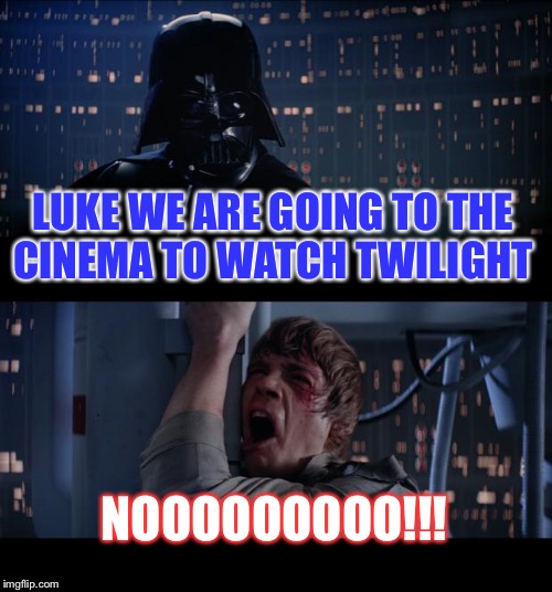 Star Wars No Meme | LUKE WE ARE GOING TO THE CINEMA TO WATCH TWILIGHT; NOOOOOOOOO!!! | image tagged in memes,star wars no | made w/ Imgflip meme maker