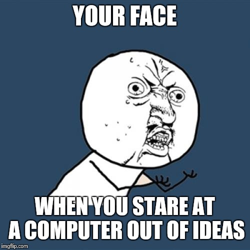 Y U No | YOUR FACE; WHEN YOU STARE AT A COMPUTER OUT OF IDEAS | image tagged in memes,y u no | made w/ Imgflip meme maker