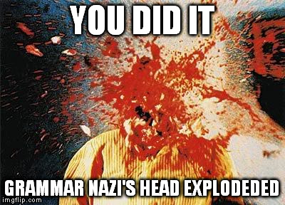 YOU DID IT GRAMMAR NAZI'S HEAD EXPLODEDED | made w/ Imgflip meme maker