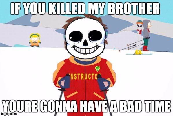 Undertale Sans/South Park Ski Instructor - Bad Time | IF YOU KILLED MY BROTHER; YOURE GONNA HAVE A BAD TIME | image tagged in undertale sans/south park ski instructor - bad time | made w/ Imgflip meme maker