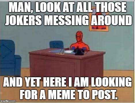 Spiderman Desk | MAN, LOOK AT ALL THOSE JOKERS MESSING AROUND; AND YET HERE I AM LOOKING FOR A MEME TO POST. | image tagged in spiderman desk | made w/ Imgflip meme maker