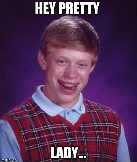 Bad Luck Brian Meme | HEY PRETTY LADY... | image tagged in memes,bad luck brian | made w/ Imgflip meme maker
