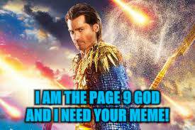 I AM THE PAGE 9 GOD AND I NEED YOUR MEME! | made w/ Imgflip meme maker