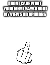 I dont care  | I DONT CARE WHAT YOUR MEME SAYS ABOUT MY VIEWS OR OPINIONS | image tagged in really | made w/ Imgflip meme maker