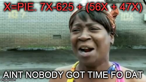 Ain't Nobody Got Time For That | X=PIE. 7X-625 + (56X + 47X); AINT NOBODY GOT TIME FO DAT | image tagged in memes,aint nobody got time for that | made w/ Imgflip meme maker