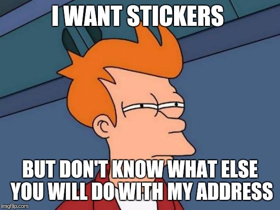 Futurama Fry Meme | I WANT STICKERS; BUT DON'T KNOW WHAT ELSE YOU WILL DO WITH MY ADDRESS | image tagged in memes,futurama fry | made w/ Imgflip meme maker