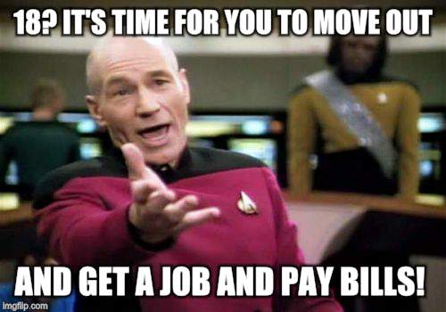 Picard Wtf Meme | 18? IT'S TIME FOR YOU TO MOVE OUT AND GET A JOB AND PAY BILLS! | image tagged in memes,picard wtf | made w/ Imgflip meme maker