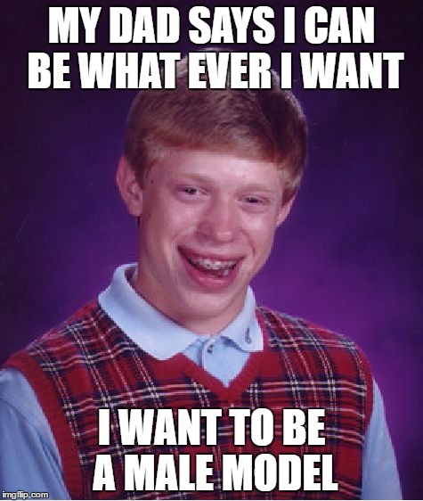 Bad Luck Brian Meme | MY DAD SAYS I CAN BE WHAT EVER I WANT; I WANT TO BE A MALE MODEL | image tagged in memes,bad luck brian | made w/ Imgflip meme maker