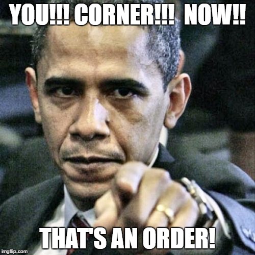 Pissed Off Obama | YOU!!! CORNER!!!  NOW!! THAT'S AN ORDER! | image tagged in memes,pissed off obama | made w/ Imgflip meme maker