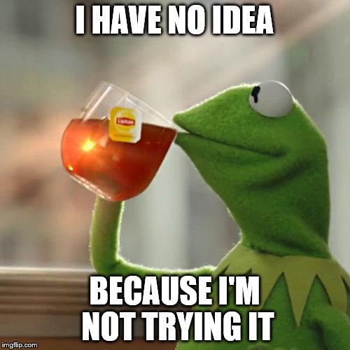 But That's None Of My Business Meme | I HAVE NO IDEA BECAUSE I'M NOT TRYING IT | image tagged in memes,but thats none of my business,kermit the frog | made w/ Imgflip meme maker