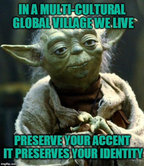 Star Wars Yoda | IN A MULTI-CULTURAL GLOBAL VILLAGE WE LIVE; PRESERVE YOUR ACCENT IT PRESERVES YOUR IDENTITY | image tagged in memes,star wars yoda | made w/ Imgflip meme maker