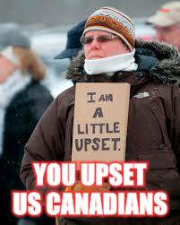 YOU UPSET US CANADIANS | made w/ Imgflip meme maker