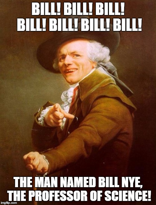 Joseph Ducreux | BILL! BILL! BILL! BILL! BILL! BILL! BILL! THE MAN NAMED BILL NYE, THE PROFESSOR OF SCIENCE! | image tagged in memes,joseph ducreux | made w/ Imgflip meme maker