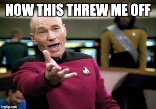 Picard Wtf Meme | NOW THIS THREW ME OFF | image tagged in memes,picard wtf | made w/ Imgflip meme maker