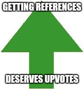 imgflip upvote | GETTING REFERENCES DESERVES UPVOTES | image tagged in imgflip upvote | made w/ Imgflip meme maker