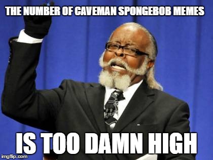 Too Damn High Meme | THE NUMBER OF CAVEMAN SPONGEBOB MEMES; IS TOO DAMN HIGH | image tagged in memes,too damn high | made w/ Imgflip meme maker