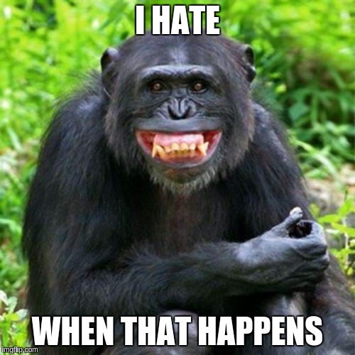 Keep Smiling | I HATE; WHEN THAT HAPPENS | image tagged in keep smiling | made w/ Imgflip meme maker