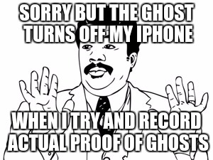 Neil deGrasse Tyson |  SORRY BUT THE GHOST TURNS OFF MY IPHONE; WHEN I TRY AND RECORD ACTUAL PROOF OF GHOSTS | image tagged in memes,neil degrasse tyson | made w/ Imgflip meme maker