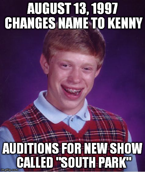 Oh, my God! You killed Brian! You BASTARD!!! | AUGUST 13, 1997 CHANGES NAME TO KENNY; AUDITIONS FOR NEW SHOW CALLED "SOUTH PARK" | image tagged in memes,bad luck brian,funny,south park,kenny,changes name | made w/ Imgflip meme maker