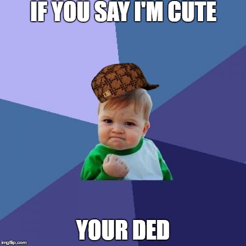 Success Kid | IF YOU SAY I'M CUTE; YOUR DED | image tagged in memes,success kid,scumbag | made w/ Imgflip meme maker