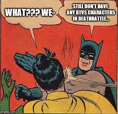 Batman Slapping Robin Meme | WHAT??? WE-; STILL DON'T HAVE ANY BTVS CHARACTERS IN DEATHBATTLE... | image tagged in memes,batman slapping robin | made w/ Imgflip meme maker