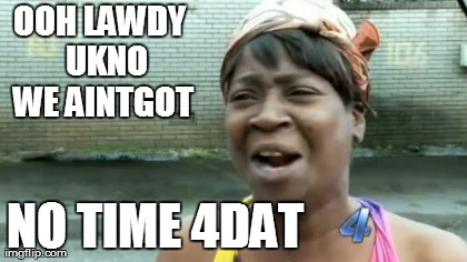 OOH LAWDY  UKNO WE AINTGOT NO TIME 4DAT           | image tagged in memes,aint nobody got time for that | made w/ Imgflip meme maker