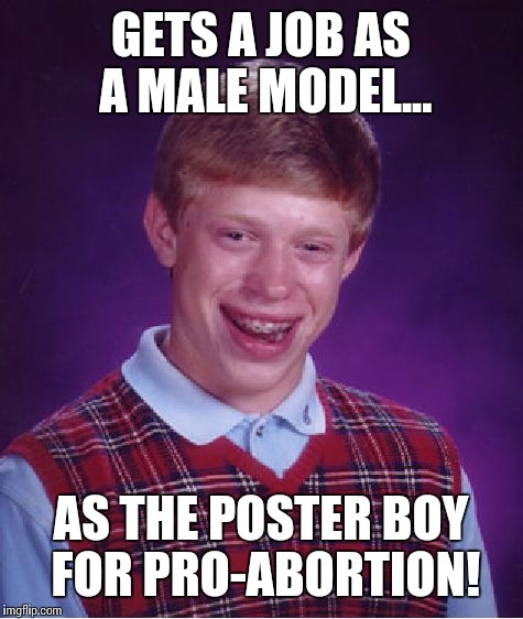 Bad Luck Brian Meme | GETS A JOB AS A MALE MODEL... AS THE POSTER BOY FOR PRO-ABORTION! | image tagged in memes,bad luck brian | made w/ Imgflip meme maker