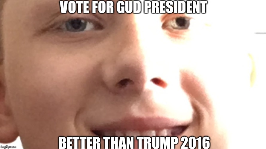 Dat face | VOTE FOR GUD PRESIDENT; BETTER THAN TRUMP 2016 | image tagged in dat face | made w/ Imgflip meme maker